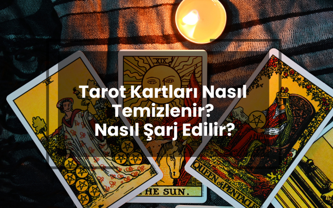 Tarot Kartları Nasıl Temizlenir? Nasıl Şarj Edilir?