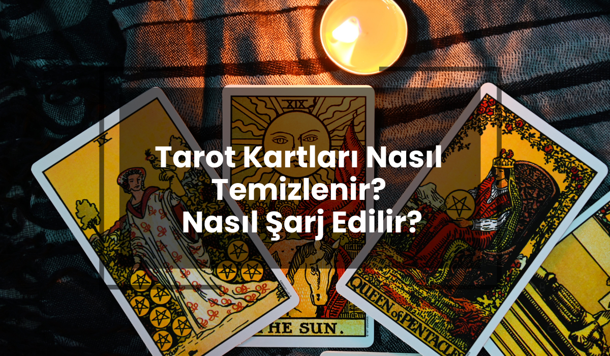 Tarot Kartları Nasıl Temizlenir? Nasıl Şarj Edilir?