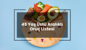 45 Yaş Üstü Aralıklı Oruç Listesi