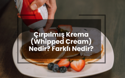 Çırpılmış Krema (Whipped Cream) Nedir? Farklı Nedir?