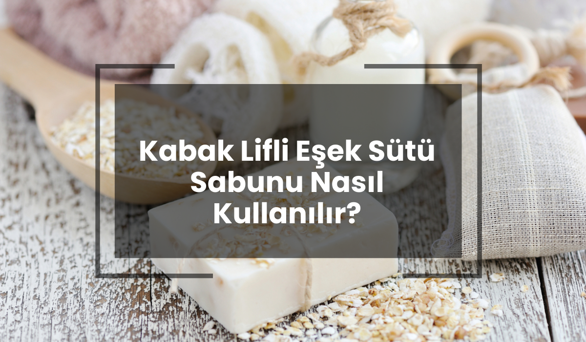 Kabak Lifli Eşek Sütü Sabunu Nasıl Kullanılır? Faydaları