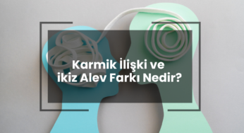 Karmik İlişki ve İkiz Alev Farkı