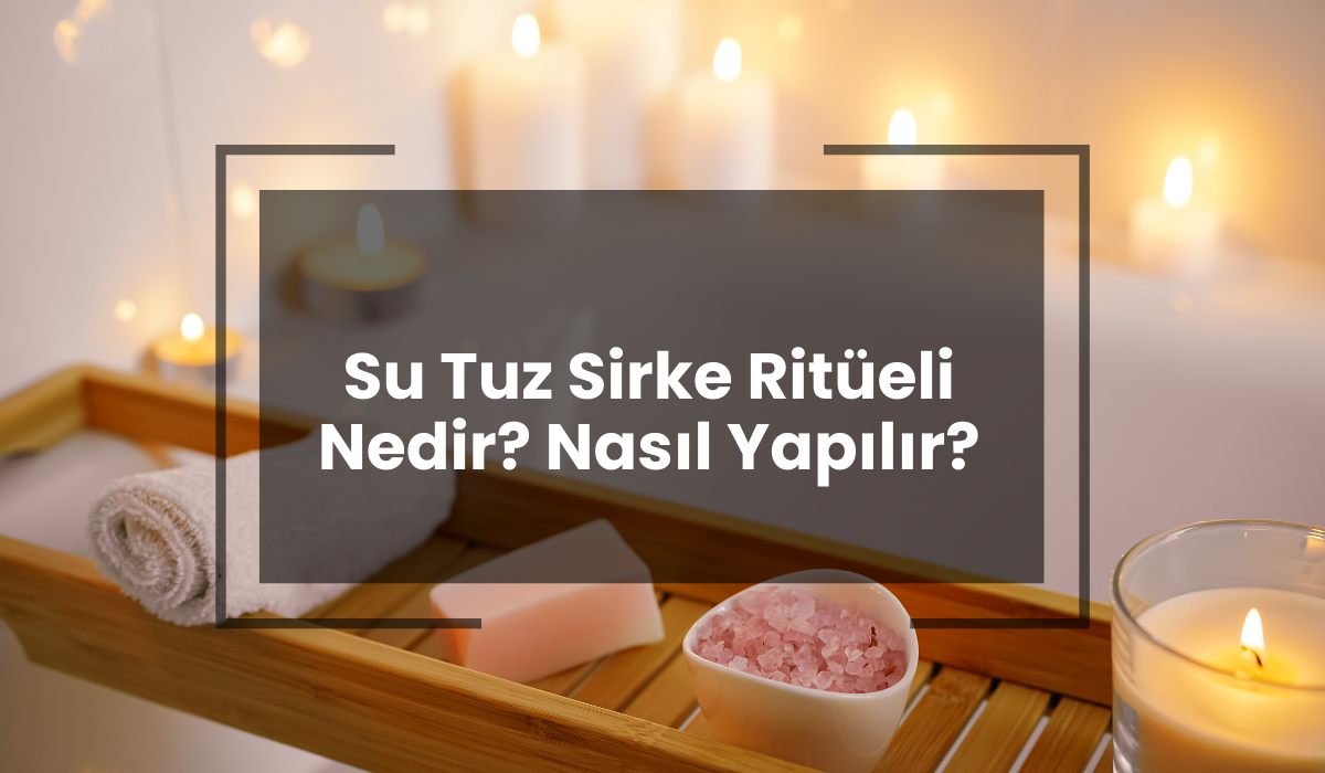 Su Tuz Sirke Ritüeli Nedir? Nasıl Yapılır?