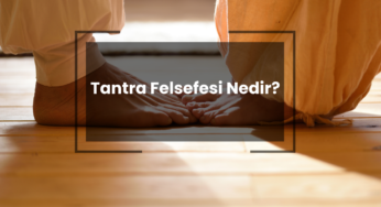 Tantra Felsefesi Nedir? Tantra Yogası Nedir?