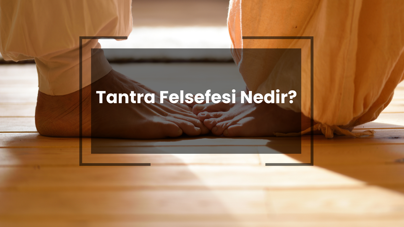 Tantra Felsefesi Nedir? Tantra Yogası Nedir?